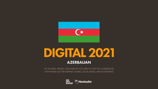 ALL THE DATA, TRENDS, AND INSIGHTS YOU NEED TO HELP YOU UNDERSTAND
HOW PEOPLE USE THE INTERNET, MOBILE, SOCIAL MEDIA, AND ECOMMERCE
DIGITAL2021
AZERBAIJAN
 