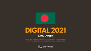 ALL THE DATA, TRENDS, AND INSIGHTS YOU NEED TO HELP YOU UNDERSTAND
HOW PEOPLE USE THE INTERNET, MOBILE, SOCIAL MEDIA, AND ECOMMERCE
DIGITAL2021
BANGLADESH
 