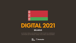 ALL THE DATA, TRENDS, AND INSIGHTS YOU NEED TO HELP YOU UNDERSTAND
HOW PEOPLE USE THE INTERNET, MOBILE, SOCIAL MEDIA, AND ECOMMERCE
DIGITAL2021
BELARUS
 
