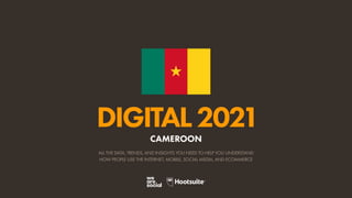 ALL THE DATA, TRENDS, AND INSIGHTS YOU NEED TO HELP YOU UNDERSTAND
HOW PEOPLE USE THE INTERNET, MOBILE, SOCIAL MEDIA, AND ECOMMERCE
DIGITAL2021
CAMEROON
 