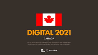 ALL THE DATA, TRENDS, AND INSIGHTS YOU NEED TO HELP YOU UNDERSTAND
HOW PEOPLE USE THE INTERNET, MOBILE, SOCIAL MEDIA, AND ECOMMERCE
DIGITAL2021
CANADA
 