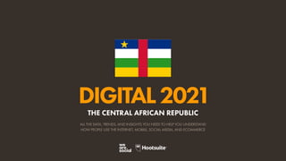 ALL THE DATA, TRENDS, AND INSIGHTS YOU NEED TO HELP YOU UNDERSTAND
HOW PEOPLE USE THE INTERNET, MOBILE, SOCIAL MEDIA, AND ECOMMERCE
DIGITAL2021
THE CENTRAL AFRICAN REPUBLIC
 