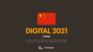 ALL THE DATA, TRENDS, AND INSIGHTS YOU NEED TO HELP YOU UNDERSTAND
HOW PEOPLE USE THE INTERNET, MOBILE, SOCIAL MEDIA, AND ECOMMERCE
DIGITAL2021
CHINA
 