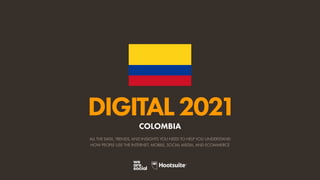ALL THE DATA, TRENDS, AND INSIGHTS YOU NEED TO HELP YOU UNDERSTAND
HOW PEOPLE USE THE INTERNET, MOBILE, SOCIAL MEDIA, AND ECOMMERCE
DIGITAL2021
COLOMBIA
 