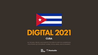 ALL THE DATA, TRENDS, AND INSIGHTS YOU NEED TO HELP YOU UNDERSTAND
HOW PEOPLE USE THE INTERNET, MOBILE, SOCIAL MEDIA, AND ECOMMERCE
DIGITAL2021
CUBA
 