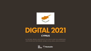 ALL THE DATA, TRENDS, AND INSIGHTS YOU NEED TO HELP YOU UNDERSTAND
HOW PEOPLE USE THE INTERNET, MOBILE, SOCIAL MEDIA, AND ECOMMERCE
DIGITAL2021
CYPRUS
 