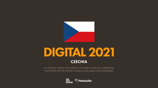 ALL THE DATA, TRENDS, AND INSIGHTS YOU NEED TO HELP YOU UNDERSTAND
HOW PEOPLE USE THE INTERNET, MOBILE, SOCIAL MEDIA, AND ECOMMERCE
DIGITAL2021
CZECHIA
 
