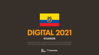 ALL THE DATA, TRENDS, AND INSIGHTS YOU NEED TO HELP YOU UNDERSTAND
HOW PEOPLE USE THE INTERNET, MOBILE, SOCIAL MEDIA, AND ECOMMERCE
DIGITAL2021
ECUADOR
 