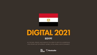 ALL THE DATA, TRENDS, AND INSIGHTS YOU NEED TO HELP YOU UNDERSTAND
HOW PEOPLE USE THE INTERNET, MOBILE, SOCIAL MEDIA, AND ECOMMERCE
DIGITAL2021
EGYPT
 