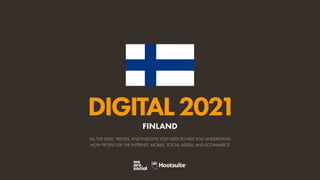 ALL THE DATA, TRENDS, AND INSIGHTS YOU NEED TO HELP YOU UNDERSTAND
HOW PEOPLE USE THE INTERNET, MOBILE, SOCIAL MEDIA, AND ECOMMERCE
DIGITAL2021
FINLAND
 