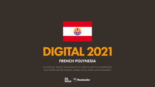 ALL THE DATA, TRENDS, AND INSIGHTS YOU NEED TO HELP YOU UNDERSTAND
HOW PEOPLE USE THE INTERNET, MOBILE, SOCIAL MEDIA, AND ECOMMERCE
DIGITAL2021
FRENCH POLYNESIA
 