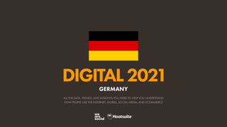 ALL THE DATA, TRENDS, AND INSIGHTS YOU NEED TO HELP YOU UNDERSTAND
HOW PEOPLE USE THE INTERNET, MOBILE, SOCIAL MEDIA, AND ECOMMERCE
DIGITAL2021
GERMANY
 