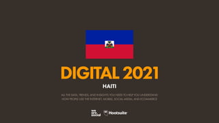 ALL THE DATA, TRENDS, AND INSIGHTS YOU NEED TO HELP YOU UNDERSTAND
HOW PEOPLE USE THE INTERNET, MOBILE, SOCIAL MEDIA, AND ECOMMERCE
DIGITAL2021
HAITI
 