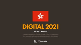ALL THE DATA, TRENDS, AND INSIGHTS YOU NEED TO HELP YOU UNDERSTAND
HOW PEOPLE USE THE INTERNET, MOBILE, SOCIAL MEDIA, AND ECOMMERCE
DIGITAL2021
HONG KONG
 