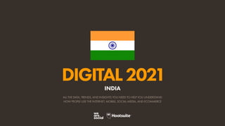 ALL THE DATA, TRENDS, AND INSIGHTS YOU NEED TO HELP YOU UNDERSTAND
HOW PEOPLE USE THE INTERNET, MOBILE, SOCIAL MEDIA, AND ECOMMERCE
DIGITAL2021
INDIA
 