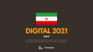 ALL THE DATA, TRENDS, AND INSIGHTS YOU NEED TO HELP YOU UNDERSTAND
HOW PEOPLE USE THE INTERNET, MOBILE, SOCIAL MEDIA, AND ECOMMERCE
DIGITAL2021
IRAN
 