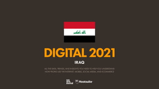 ALL THE DATA, TRENDS, AND INSIGHTS YOU NEED TO HELP YOU UNDERSTAND
HOW PEOPLE USE THE INTERNET, MOBILE, SOCIAL MEDIA, AND ECOMMERCE
DIGITAL2021
IRAQ
 