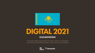 ALL THE DATA, TRENDS, AND INSIGHTS YOU NEED TO HELP YOU UNDERSTAND
HOW PEOPLE USE THE INTERNET, MOBILE, SOCIAL MEDIA, AND ECOMMERCE
DIGITAL2021
KAZAKHSTAN
 