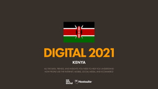 ALL THE DATA, TRENDS, AND INSIGHTS YOU NEED TO HELP YOU UNDERSTAND
HOW PEOPLE USE THE INTERNET, MOBILE, SOCIAL MEDIA, AND ECOMMERCE
DIGITAL2021
KENYA
 