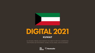 ALL THE DATA, TRENDS, AND INSIGHTS YOU NEED TO HELP YOU UNDERSTAND
HOW PEOPLE USE THE INTERNET, MOBILE, SOCIAL MEDIA, AND ECOMMERCE
DIGITAL2021
KUWAIT
 