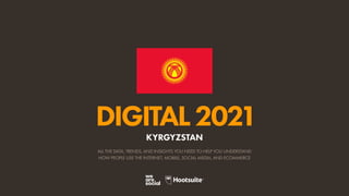 ALL THE DATA, TRENDS, AND INSIGHTS YOU NEED TO HELP YOU UNDERSTAND
HOW PEOPLE USE THE INTERNET, MOBILE, SOCIAL MEDIA, AND ECOMMERCE
DIGITAL2021
KYRGYZSTAN
 