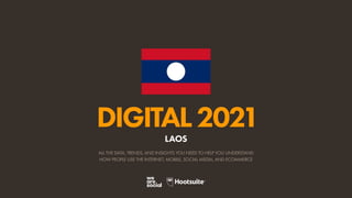 ALL THE DATA, TRENDS, AND INSIGHTS YOU NEED TO HELP YOU UNDERSTAND
HOW PEOPLE USE THE INTERNET, MOBILE, SOCIAL MEDIA, AND ECOMMERCE
DIGITAL2021
LAOS
 
