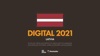 ALL THE DATA, TRENDS, AND INSIGHTS YOU NEED TO HELP YOU UNDERSTAND
HOW PEOPLE USE THE INTERNET, MOBILE, SOCIAL MEDIA, AND ECOMMERCE
DIGITAL2021
LATVIA
 