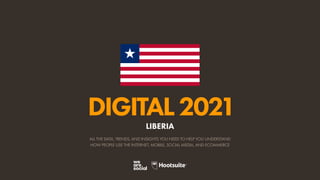 ALL THE DATA, TRENDS, AND INSIGHTS YOU NEED TO HELP YOU UNDERSTAND
HOW PEOPLE USE THE INTERNET, MOBILE, SOCIAL MEDIA, AND ECOMMERCE
DIGITAL2021
LIBERIA
 