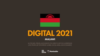 ALL THE DATA, TRENDS, AND INSIGHTS YOU NEED TO HELP YOU UNDERSTAND
HOW PEOPLE USE THE INTERNET, MOBILE, SOCIAL MEDIA, AND ECOMMERCE
DIGITAL2021
MALAWI
 