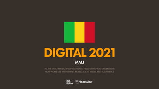 ALL THE DATA, TRENDS, AND INSIGHTS YOU NEED TO HELP YOU UNDERSTAND
HOW PEOPLE USE THE INTERNET, MOBILE, SOCIAL MEDIA, AND ECOMMERCE
DIGITAL2021
MALI
 