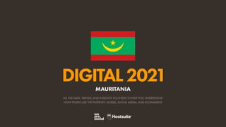 ALL THE DATA, TRENDS, AND INSIGHTS YOU NEED TO HELP YOU UNDERSTAND
HOW PEOPLE USE THE INTERNET, MOBILE, SOCIAL MEDIA, AND ECOMMERCE
DIGITAL2021
MAURITANIA
 