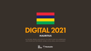 ALL THE DATA, TRENDS, AND INSIGHTS YOU NEED TO HELP YOU UNDERSTAND
HOW PEOPLE USE THE INTERNET, MOBILE, SOCIAL MEDIA, AND ECOMMERCE
DIGITAL2021
MAURITIUS
 