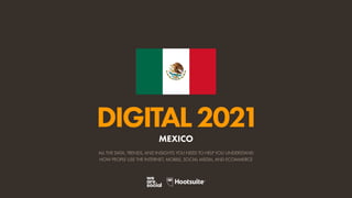 ALL THE DATA, TRENDS, AND INSIGHTS YOU NEED TO HELP YOU UNDERSTAND
HOW PEOPLE USE THE INTERNET, MOBILE, SOCIAL MEDIA, AND ECOMMERCE
DIGITAL2021
MEXICO
 