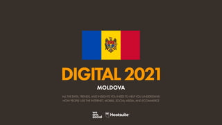 ALL THE DATA, TRENDS, AND INSIGHTS YOU NEED TO HELP YOU UNDERSTAND
HOW PEOPLE USE THE INTERNET, MOBILE, SOCIAL MEDIA, AND ECOMMERCE
DIGITAL2021
MOLDOVA
 