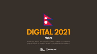 ALL THE DATA, TRENDS, AND INSIGHTS YOU NEED TO HELP YOU UNDERSTAND
HOW PEOPLE USE THE INTERNET, MOBILE, SOCIAL MEDIA, AND ECOMMERCE
DIGITAL2021
NEPAL
 