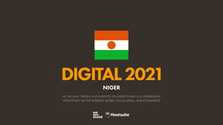 ALL THE DATA, TRENDS, AND INSIGHTS YOU NEED TO HELP YOU UNDERSTAND
HOW PEOPLE USE THE INTERNET, MOBILE, SOCIAL MEDIA, AND ECOMMERCE
DIGITAL2021
NIGER
 