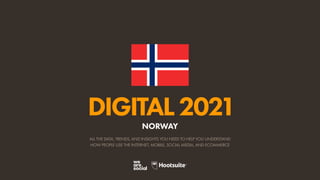 ALL THE DATA, TRENDS, AND INSIGHTS YOU NEED TO HELP YOU UNDERSTAND
HOW PEOPLE USE THE INTERNET, MOBILE, SOCIAL MEDIA, AND ECOMMERCE
DIGITAL2021
NORWAY
 