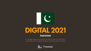 ALL THE DATA, TRENDS, AND INSIGHTS YOU NEED TO HELP YOU UNDERSTAND
HOW PEOPLE USE THE INTERNET, MOBILE, SOCIAL MEDIA, AND ECOMMERCE
DIGITAL2021
PAKISTAN
 