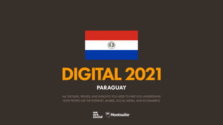 ALL THE DATA, TRENDS, AND INSIGHTS YOU NEED TO HELP YOU UNDERSTAND
HOW PEOPLE USE THE INTERNET, MOBILE, SOCIAL MEDIA, AND ECOMMERCE
DIGITAL2021
PARAGUAY
 