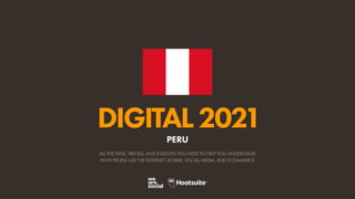 ALL THE DATA, TRENDS, AND INSIGHTS YOU NEED TO HELP YOU UNDERSTAND
HOW PEOPLE USE THE INTERNET, MOBILE, SOCIAL MEDIA, AND ECOMMERCE
DIGITAL2021
PERU
 