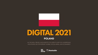 ALL THE DATA, TRENDS, AND INSIGHTS YOU NEED TO HELP YOU UNDERSTAND
HOW PEOPLE USE THE INTERNET, MOBILE, SOCIAL MEDIA, AND ECOMMERCE
DIGITAL2021
POLAND
 