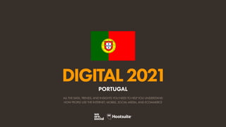 ALL THE DATA, TRENDS, AND INSIGHTS YOU NEED TO HELP YOU UNDERSTAND
HOW PEOPLE USE THE INTERNET, MOBILE, SOCIAL MEDIA, AND ECOMMERCE
DIGITAL2021
PORTUGAL
 