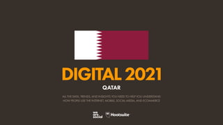ALL THE DATA, TRENDS, AND INSIGHTS YOU NEED TO HELP YOU UNDERSTAND
HOW PEOPLE USE THE INTERNET, MOBILE, SOCIAL MEDIA, AND ECOMMERCE
DIGITAL2021
QATAR
 