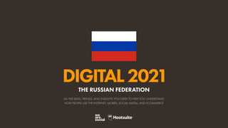 ALL THE DATA, TRENDS, AND INSIGHTS YOU NEED TO HELP YOU UNDERSTAND
HOW PEOPLE USE THE INTERNET, MOBILE, SOCIAL MEDIA, AND ECOMMERCE
DIGITAL2021
THE RUSSIAN FEDERATION
 
