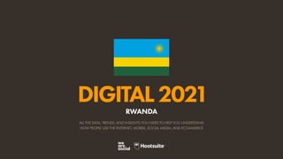 ALL THE DATA, TRENDS, AND INSIGHTS YOU NEED TO HELP YOU UNDERSTAND
HOW PEOPLE USE THE INTERNET, MOBILE, SOCIAL MEDIA, AND ECOMMERCE
DIGITAL2021
RWANDA
 