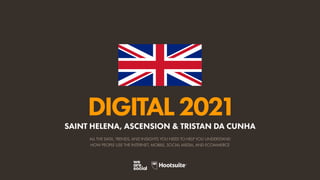 ALL THE DATA, TRENDS, AND INSIGHTS YOU NEED TO HELP YOU UNDERSTAND
HOW PEOPLE USE THE INTERNET, MOBILE, SOCIAL MEDIA, AND ECOMMERCE
DIGITAL2021
SAINT HELENA, ASCENSION & TRISTAN DA CUNHA
 