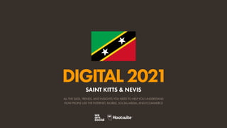 ALL THE DATA, TRENDS, AND INSIGHTS YOU NEED TO HELP YOU UNDERSTAND
HOW PEOPLE USE THE INTERNET, MOBILE, SOCIAL MEDIA, AND ECOMMERCE
DIGITAL2021
SAINT KITTS & NEVIS
 