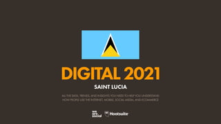 ALL THE DATA, TRENDS, AND INSIGHTS YOU NEED TO HELP YOU UNDERSTAND
HOW PEOPLE USE THE INTERNET, MOBILE, SOCIAL MEDIA, AND ECOMMERCE
DIGITAL2021
SAINT LUCIA
 