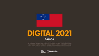 ALL THE DATA, TRENDS, AND INSIGHTS YOU NEED TO HELP YOU UNDERSTAND
HOW PEOPLE USE THE INTERNET, MOBILE, SOCIAL MEDIA, AND ECOMMERCE
DIGITAL2021
SAMOA
 