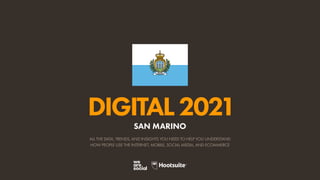 ALL THE DATA, TRENDS, AND INSIGHTS YOU NEED TO HELP YOU UNDERSTAND
HOW PEOPLE USE THE INTERNET, MOBILE, SOCIAL MEDIA, AND ECOMMERCE
DIGITAL2021
SAN MARINO
 